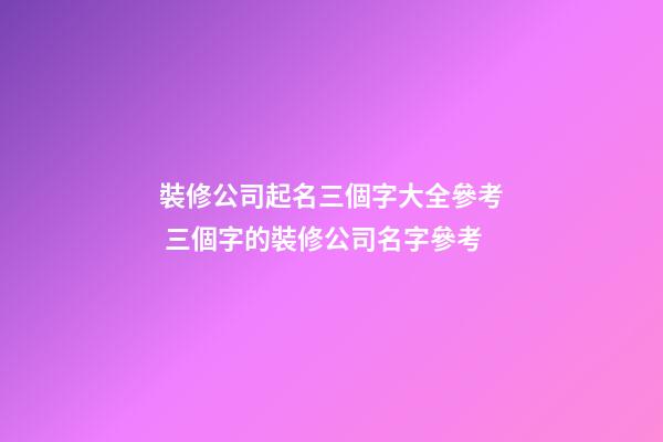 裝修公司起名三個字大全參考 三個字的裝修公司名字參考-第1張-公司起名-玄機派